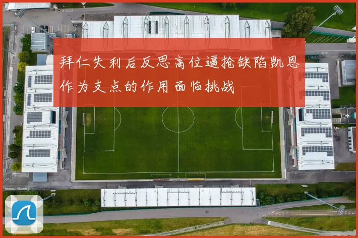 拜仁失利后反思高位逼抢缺陷凯恩作为支点的作用面临挑战