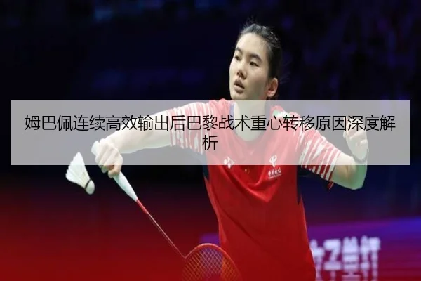 姆巴佩连续高效输出后巴黎战术重心转移原因深度解析
